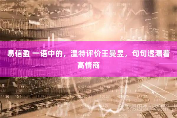 易信盈 一语中的，温特评价王曼昱，句句透漏着高情商