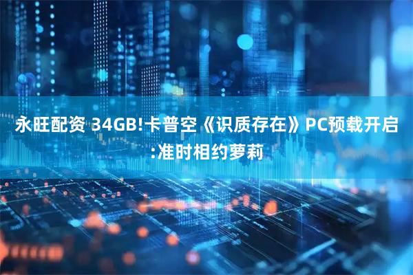 永旺配资 34GB!卡普空《识质存在》PC预载开启:准时相约萝莉