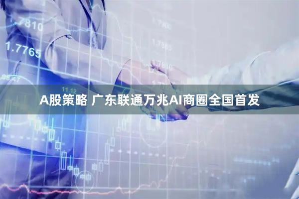 A股策略 广东联通万兆AI商圈全国首发