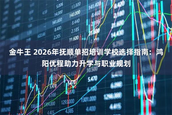 金牛王 2026年抚顺单招培训学校选择指南：鸿阳优程助力升学与职业规划
